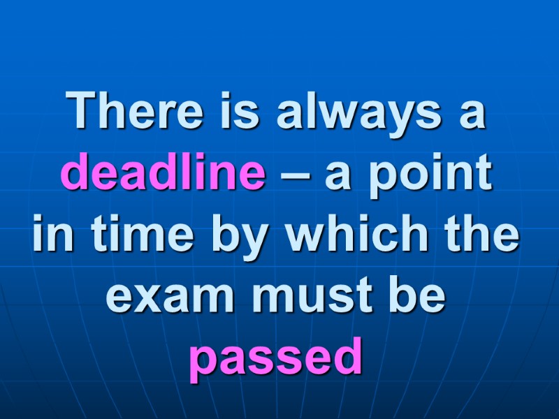 There is always a deadline – a point in time by which the exam